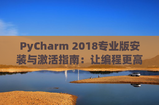 PyCharm 2018专业版安装与激活指南：让编程更高效